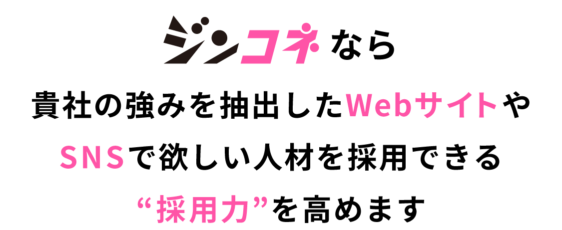 ジンコネなら貴社の強みを抽出したWebサイトやSNSで欲しい人材を採用できる採用力を高めます